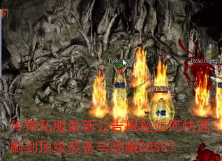传奇私服最新公告揭秘如何快速刷到顶级装备与隐藏BOSS? 传奇私服最新公告揭秘如何快速刷到顶级装备与隐藏BOSS?