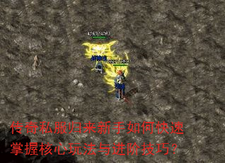 传奇私服归来新手如何快速掌握核心玩法与进阶技巧? 传奇私服归来新手如何快速掌握核心玩法与进阶技巧?