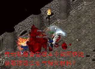 传奇私服合击版本中如何快速获取顶级装备与强化材料? 传奇私服合击版本中如何快速获取顶级装备与强化材料?