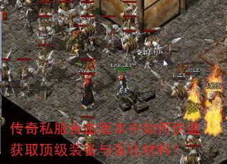 传奇私服合击版本中如何快速获取顶级装备与强化材料? 传奇私服合击版本中如何快速获取顶级装备与强化材料?