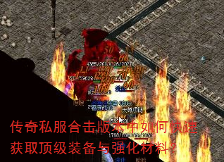 传奇私服合击版本中如何快速获取顶级装备与强化材料? 传奇私服合击版本中如何快速获取顶级装备与强化材料?