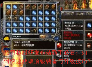 传奇私服SF发布站新手必看:如何快速获取顶级装备与升级技巧? 传奇私服SF发布站新手必看:如何快速获取顶级装备与升级技巧?