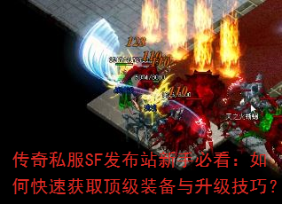 传奇私服SF发布站新手必看:如何快速获取顶级装备与升级技巧? 传奇私服SF发布站新手必看:如何快速获取顶级装备与升级技巧?