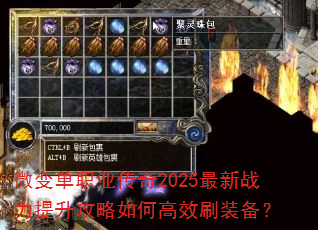 微变单职业传奇2025最新战力提升攻略如何高效刷装备? 微变单职业传奇2025最新战力提升攻略如何高效刷装备?
