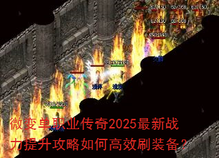 微变单职业传奇2025最新战力提升攻略如何高效刷装备? 微变单职业传奇2025最新战力提升攻略如何高效刷装备?