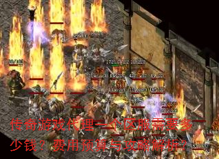 传奇游戏代理一个区服需要多少钱?费用预算与攻略解析? 传奇游戏代理一个区服需要多少钱?费用预算与攻略解析?