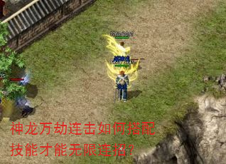 神龙万劫连击如何搭配技能才能无限连招? 神龙万劫连击如何搭配技能才能无限连招?