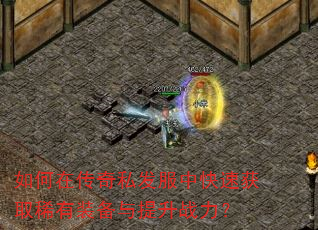 如何在传奇私发服中快速获取稀有装备与提升战力? 如何在传奇私发服中快速获取稀有装备与提升战力?