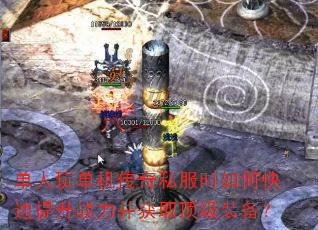 单人玩单机传奇私服时如何快速提升战力并获取顶级装备? 单人玩单机传奇私服时如何快速提升战力并获取顶级装备?