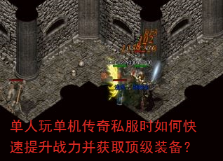 单人玩单机传奇私服时如何快速提升战力并获取顶级装备? 单人玩单机传奇私服时如何快速提升战力并获取顶级装备?