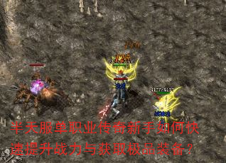 半天服单职业传奇新手如何快速提升战力与获取极品装备? 半天服单职业传奇新手如何快速提升战力与获取极品装备?