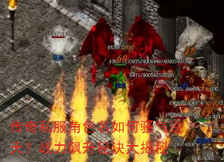 传奇私服角色名如何骚气逆天?战力飙升秘诀大揭秘 传奇私服角色名如何骚气逆天?战力飙升秘诀大揭秘