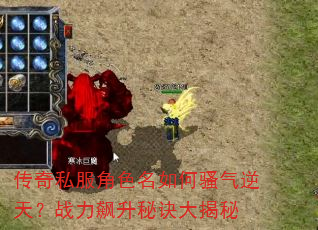 传奇私服角色名如何骚气逆天?战力飙升秘诀大揭秘 传奇私服角色名如何骚气逆天?战力飙升秘诀大揭秘