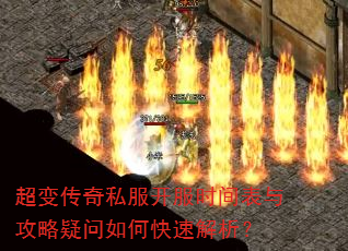 超变传奇私服开服时间表与攻略疑问如何快速解析? 超变传奇私服开服时间表与攻略疑问如何快速解析?