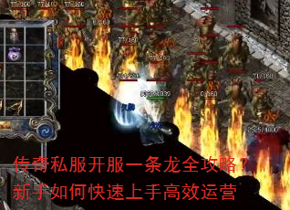 传奇私服开服一条龙全攻略?新手如何快速上手高效运营 传奇私服开服一条龙全攻略?新手如何快速上手高效运营