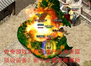 传奇游戏如何快速升级并获取顶级装备?新手必看攻略解析 传奇游戏如何快速升级并获取顶级装备?新手必看攻略解析