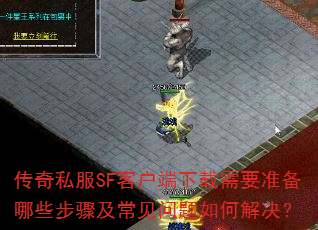 传奇私服SF客户端下载需要准备哪些步骤及常见问题如何解决? 传奇私服SF客户端下载需要准备哪些步骤及常见问题如何解决?