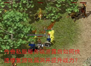传奇私服服务端泄露后如何快速修复游戏漏洞并提升战力? 传奇私服服务端泄露后如何快速修复游戏漏洞并提升战力?
