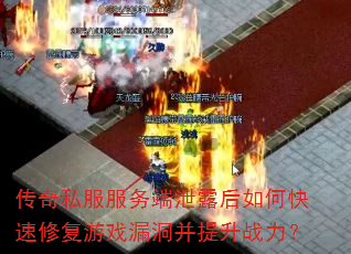 传奇私服服务端泄露后如何快速修复游戏漏洞并提升战力? 传奇私服服务端泄露后如何快速修复游戏漏洞并提升战力?
