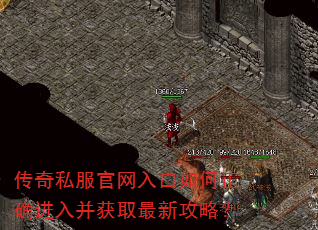 传奇私服官网入口如何正确进入并获取最新攻略? 传奇私服官网入口如何正确进入并获取最新攻略?
