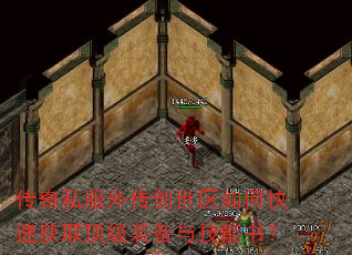 传奇私服外传创世区如何快速获取顶级装备与技能书? 传奇私服外传创世区如何快速获取顶级装备与技能书?