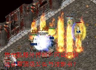 传奇私服外传创世区如何快速获取顶级装备与技能书? 传奇私服外传创世区如何快速获取顶级装备与技能书?