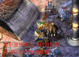 单职业传奇刀刀切割挂实战技巧如何快速掌握? 单职业传奇刀刀切割挂实战技巧如何快速掌握?