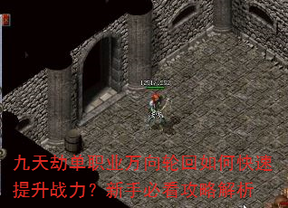 九天劫单职业万向轮回如何快速提升战力?新手必看攻略解析 九天劫单职业万向轮回如何快速提升战力?新手必看攻略解析
