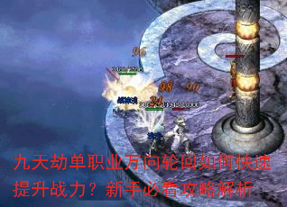 九天劫单职业万向轮回如何快速提升战力?新手必看攻略解析 九天劫单职业万向轮回如何快速提升战力?新手必看攻略解析