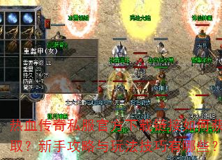 热血传奇私服官方下载链接如何获取?新手攻略与玩法技巧有哪些? 热血传奇私服官方下载链接如何获取?新手攻略与玩法技巧有哪些?