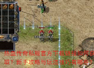 热血传奇私服官方下载链接如何获取?新手攻略与玩法技巧有哪些? 热血传奇私服官方下载链接如何获取?新手攻略与玩法技巧有哪些?