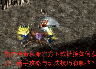 热血传奇私服官方下载链接如何获取?新手攻略与玩法技巧有哪些? 热血传奇私服官方下载链接如何获取?新手攻略与玩法技巧有哪些?