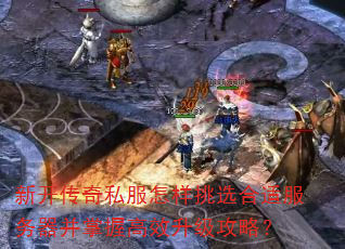 新开传奇私服怎样挑选合适服务器并掌握高效升级攻略? 新开传奇私服怎样挑选合适服务器并掌握高效升级攻略?