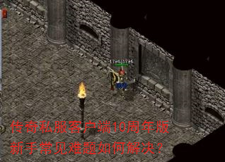 传奇私服客户端10周年版新手常见难题如何解决? 传奇私服客户端10周年版新手常见难题如何解决?