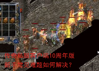 传奇私服客户端10周年版新手常见难题如何解决? 传奇私服客户端10周年版新手常见难题如何解决?