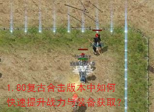 1.80复古合击版本中如何快速提升战力与装备获取? 1.80复古合击版本中如何快速提升战力与装备获取?