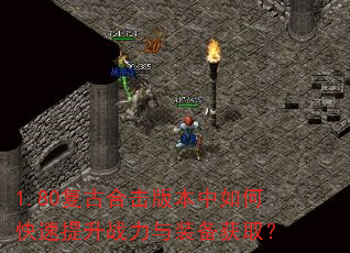 1.80复古合击版本中如何快速提升战力与装备获取? 1.80复古合击版本中如何快速提升战力与装备获取?
