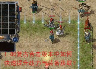 1.80复古合击版本中如何快速提升战力与装备获取? 1.80复古合击版本中如何快速提升战力与装备获取?