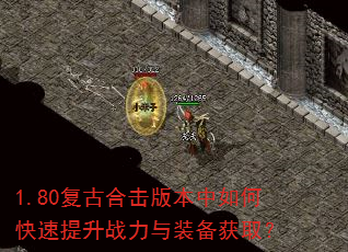 1.80复古合击版本中如何快速提升战力与装备获取? 1.80复古合击版本中如何快速提升战力与装备获取?