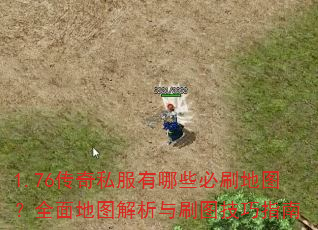 1.76传奇私服有哪些必刷地图?全面地图解析与刷图技巧指南 1.76传奇私服有哪些必刷地图?全面地图解析与刷图技巧指南
