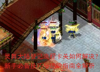 灵舞大陆登记流程卡关如何解决?新手必备技巧与进阶指南全解析 灵舞大陆登记流程卡关如何解决?新手必备技巧与进阶指南全解析