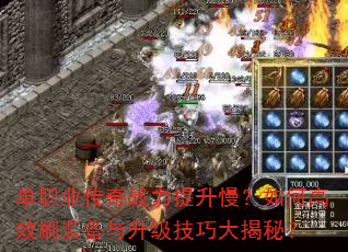 单职业传奇战力提升慢?如何高效刷装备与升级技巧大揭秘? 单职业传奇战力提升慢?如何高效刷装备与升级技巧大揭秘?
