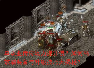 单职业传奇战力提升慢?如何高效刷装备与升级技巧大揭秘? 单职业传奇战力提升慢?如何高效刷装备与升级技巧大揭秘?