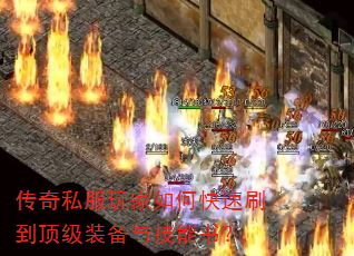 传奇私服玩家如何快速刷到顶级装备与技能书? 传奇私服玩家如何快速刷到顶级装备与技能书?
