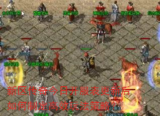 新区传奇今日开服表更新后如何制定高效玩法策略? 新区传奇今日开服表更新后如何制定高效玩法策略?