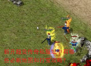 新开超变传奇私服址中有哪些必刷地图和打宝攻略? 新开超变传奇私服址中有哪些必刷地图和打宝攻略?