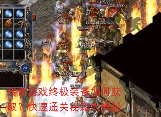 传奇游戏终极装备如何获取?快速通关秘籍大揭秘 传奇游戏终极装备如何获取?快速通关秘籍大揭秘