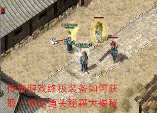传奇游戏终极装备如何获取?快速通关秘籍大揭秘 传奇游戏终极装备如何获取?快速通关秘籍大揭秘