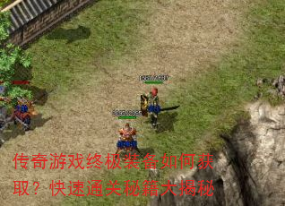 传奇游戏终极装备如何获取?快速通关秘籍大揭秘 传奇游戏终极装备如何获取?快速通关秘籍大揭秘