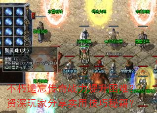 不朽遗忘传奇战力提升困难?资深玩家分享实用技巧秘籍? 不朽遗忘传奇战力提升困难?资深玩家分享实用技巧秘籍?